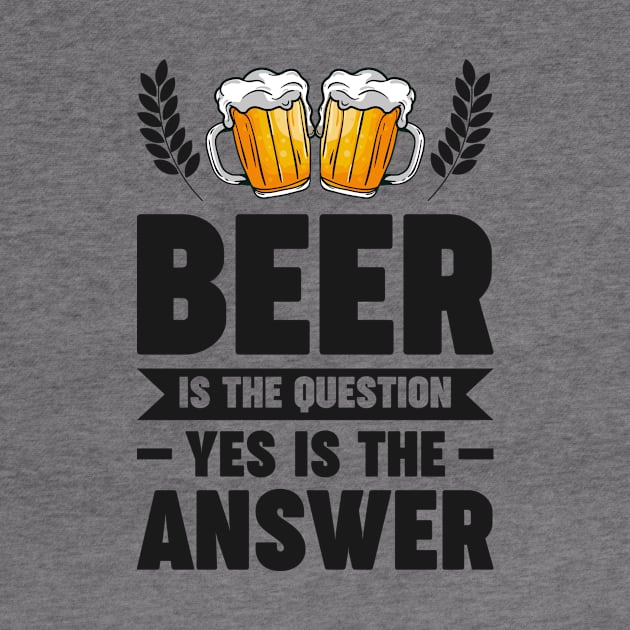 Beer is the question yes is the answer - Funny Beer Sarcastic Satire Hilarious Funny Meme Quotes Sayings by Arish Van Designs